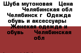 Шуба мутоновая › Цена ­ 9 000 - Челябинская обл., Челябинск г. Одежда, обувь и аксессуары » Женская одежда и обувь   . Челябинская обл.